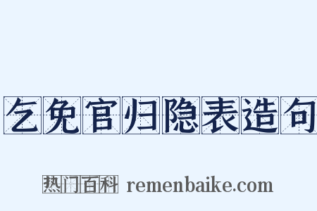 乞免官归隐表造句是什么意思的图片